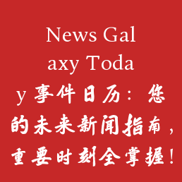 News Galaxy Today 事件日历：您的未来新闻指南，重要时刻全掌握！