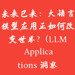 未来已来：大语言模型应用正如何改变世界？(LLM Applications 洞察与趋势)
